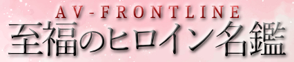 AV女優プロデューサー一条編集長の【至福のヒロイン名鑑】